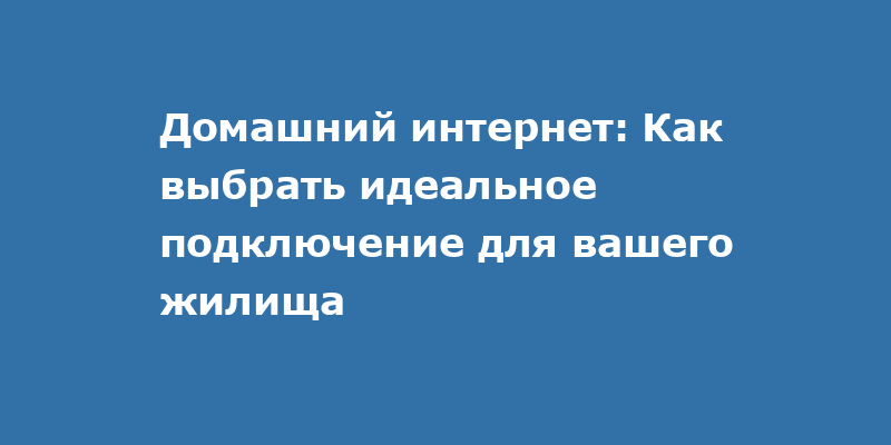 Выбор идеального домашнего интернета: советы и возможности
